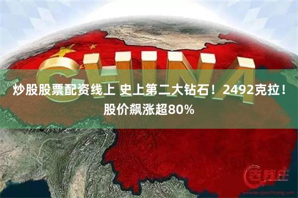 炒股股票配资线上 史上第二大钻石！2492克拉！股价飙涨超80%