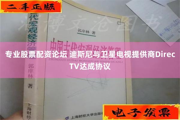 专业股票配资论坛 迪斯尼与卫星电视提供商DirecTV达成协议