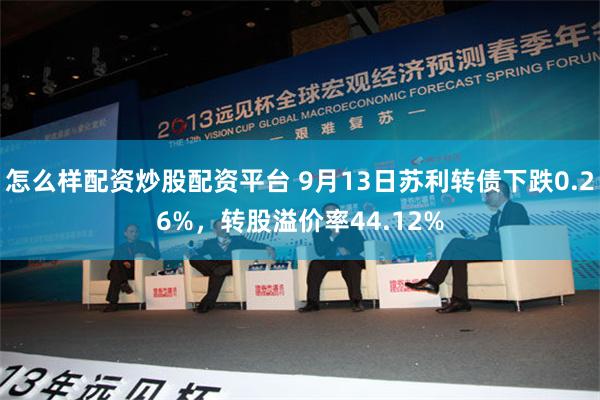 怎么样配资炒股配资平台 9月13日苏利转债下跌0.26%，转股溢价率44.12%