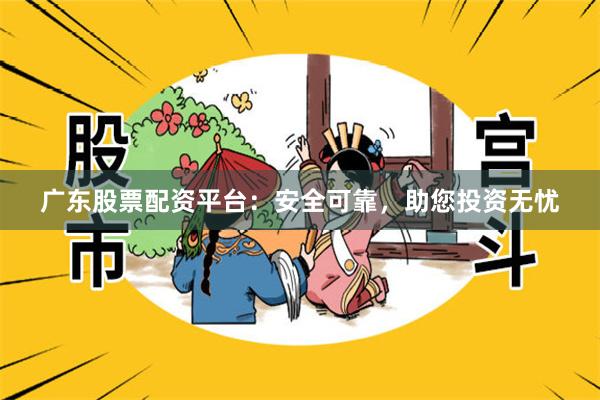 广东股票配资平台：安全可靠，助您投资无忧