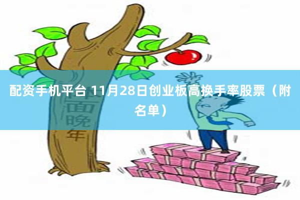 配资手机平台 11月28日创业板高换手率股票（附名单）