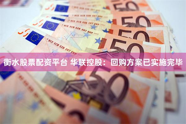衡水股票配资平台 华联控股：回购方案已实施完毕