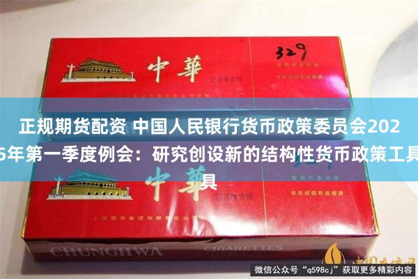 正规期货配资 中国人民银行货币政策委员会2025年第一季度例会：研究创设新的结构性货币政策工具