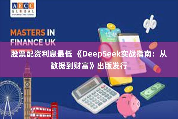 股票配资利息最低 《DeepSeek实战指南：从数据到财富》出版发行