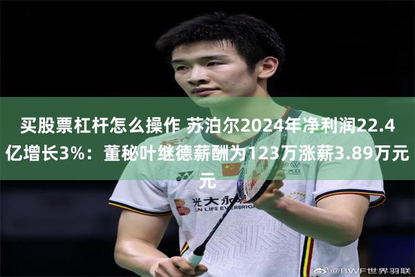 买股票杠杆怎么操作 苏泊尔2024年净利润22.4亿增长3%：董秘叶继德薪酬为123万涨薪3.89万元