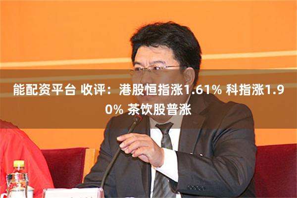 能配资平台 收评：港股恒指涨1.61% 科指涨1.90% 茶饮股普涨