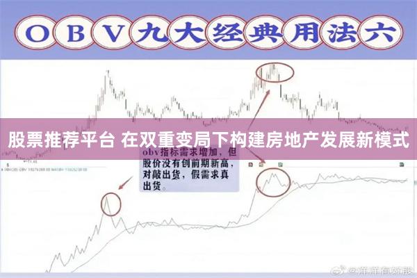 股票推荐平台 在双重变局下构建房地产发展新模式