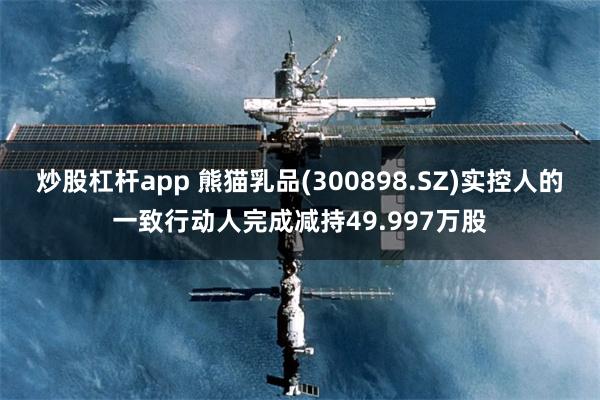 炒股杠杆app 熊猫乳品(300898.SZ)实控人的一致行动人完成减持49.997万股