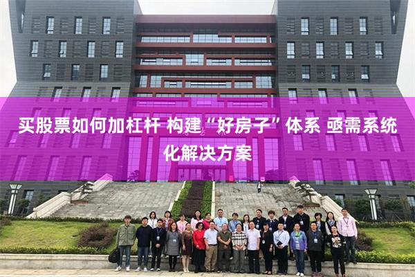 买股票如何加杠杆 构建“好房子”体系 亟需系统化解决方案