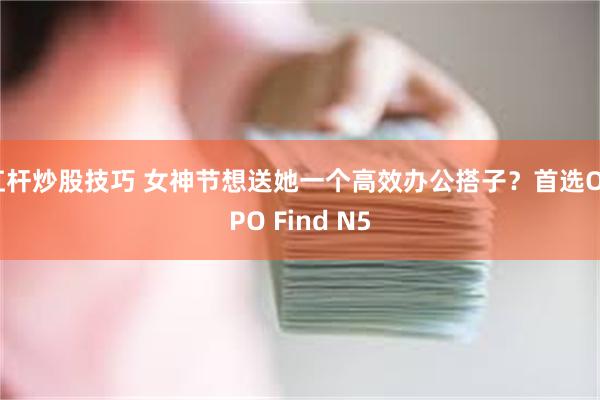 杠杆炒股技巧 女神节想送她一个高效办公搭子？首选OPPO Find N5