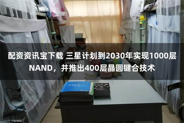 配资资讯宝下载 三星计划到2030年实现1000层NAND，并推出400层晶圆键合技术