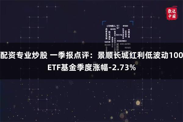 配资专业炒股 一季报点评：景顺长城红利低波动100ETF基金季度涨幅-2.73%