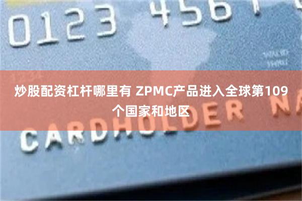 炒股配资杠杆哪里有 ZPMC产品进入全球第109个国家和地区