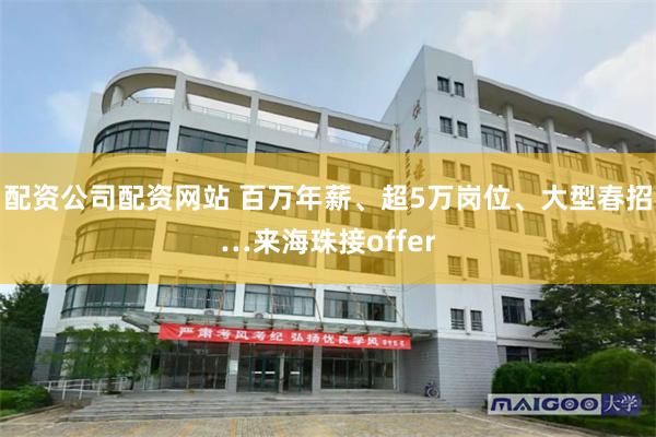 配资公司配资网站 百万年薪、超5万岗位、大型春招…来海珠接offer