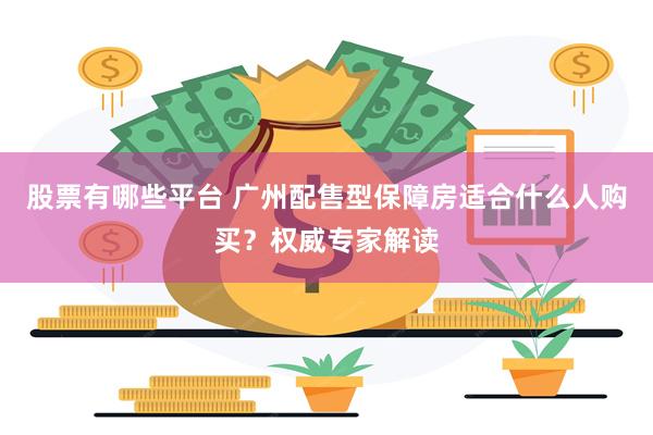 股票有哪些平台 广州配售型保障房适合什么人购买？权威专家解读