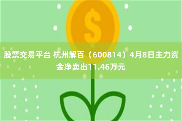 股票交易平台 杭州解百（600814）4月8日主力资金净卖出11.46万元