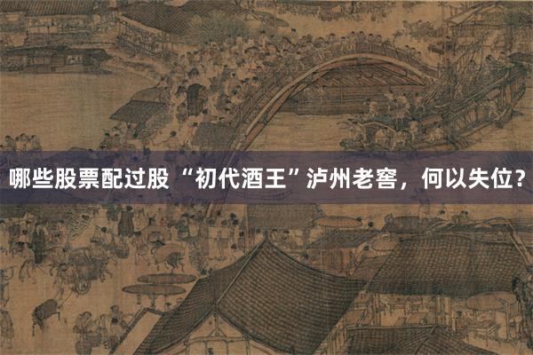 哪些股票配过股 “初代酒王”泸州老窖，何以失位？