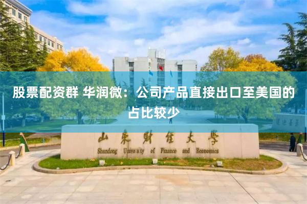 股票配资群 华润微：公司产品直接出口至美国的占比较少