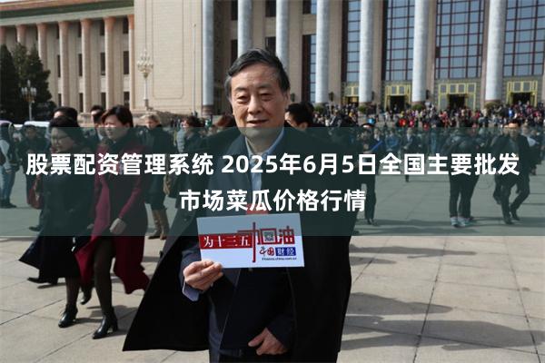 股票配资管理系统 2025年6月5日全国主要批发市场菜瓜价格行情