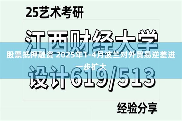 股票抵押融资 2025年1-4月波兰对外贸易逆差进一步扩大