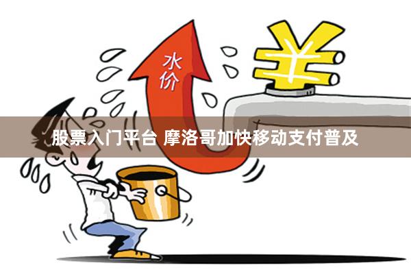 股票入门平台 摩洛哥加快移动支付普及