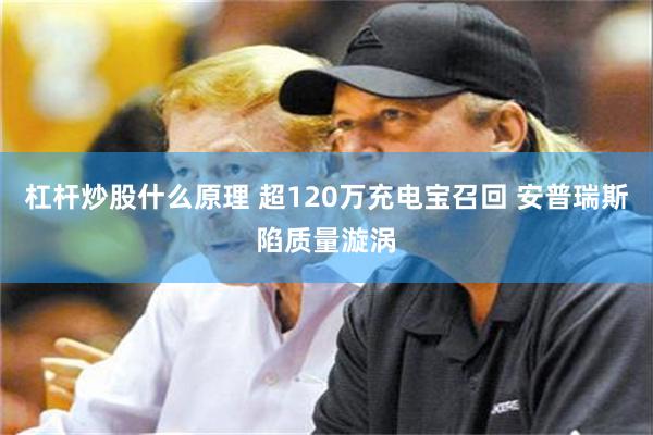 杠杆炒股什么原理 超120万充电宝召回 安普瑞斯陷质量漩涡