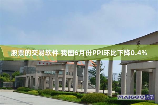 股票的交易软件 我国6月份PPI环比下降0.4%