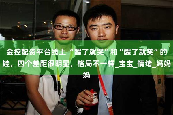 金控配资平台线上 “醒了就哭”和“醒了就笑”的娃，四个差距很明显，格局不一样_宝宝_情绪_妈妈