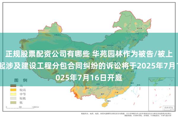 正规股票配资公司有哪些 华苑园林作为被告/被上诉人的1起涉及建设工程分包合同纠纷的诉讼将于2025年7月16日开庭