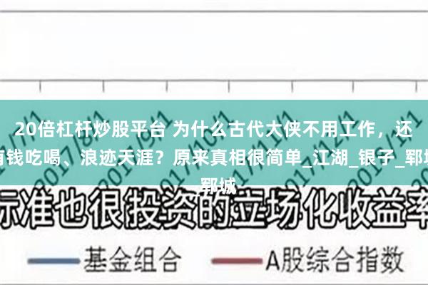 20倍杠杆炒股平台 为什么古代大侠不用工作，还有钱吃喝、浪迹天涯？原来真相很简单_江湖_银子_郓城