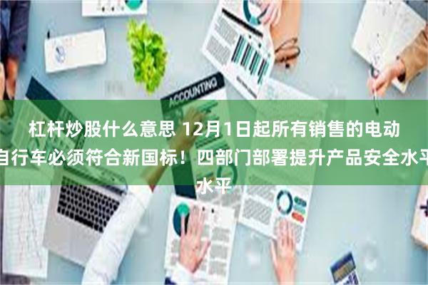 杠杆炒股什么意思 12月1日起所有销售的电动自行车必须符合新国标！四部门部署提升产品安全水平