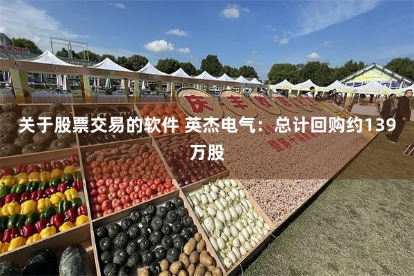 关于股票交易的软件 英杰电气：总计回购约139万股