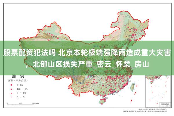 股票配资犯法吗 北京本轮极端强降雨造成重大灾害，北部山区损失严重_密云_怀柔_房山