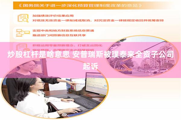 炒股杠杆是啥意思 安普瑞斯被璞泰来全资子公司起诉