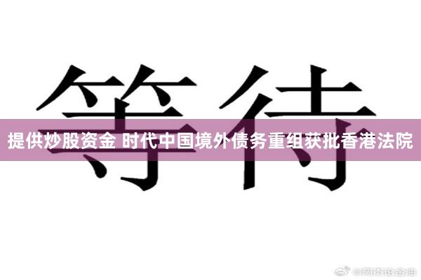 提供炒股资金 时代中国境外债务重组获批香港法院