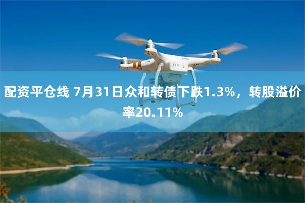 配资平仓线 7月31日众和转债下跌1.3%，转股溢价率20.11%