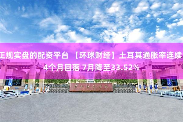 正规实盘的配资平台 【环球财经】土耳其通胀率连续14个月回落 7月降至33.52%