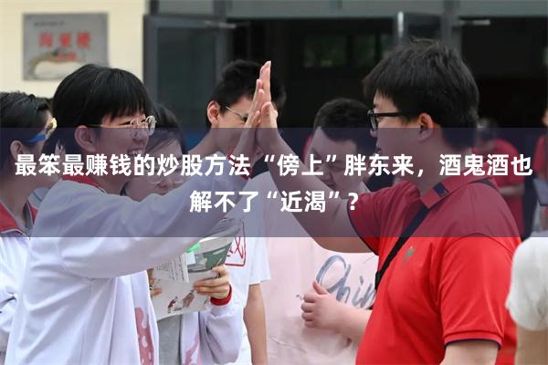 最笨最赚钱的炒股方法 “傍上”胖东来，酒鬼酒也解不了“近渴”？
