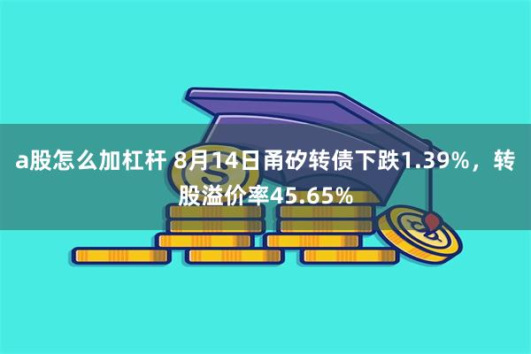 a股怎么加杠杆 8月14日甬矽转债下跌1.39%，转股溢价率45.65%