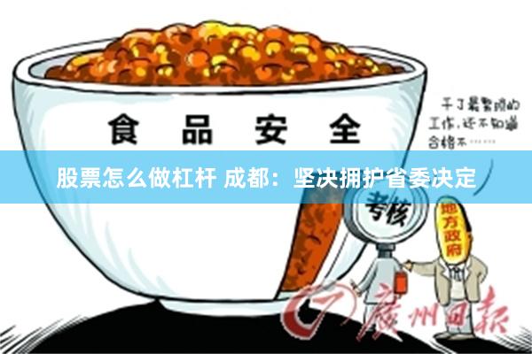 股票怎么做杠杆 成都：坚决拥护省委决定