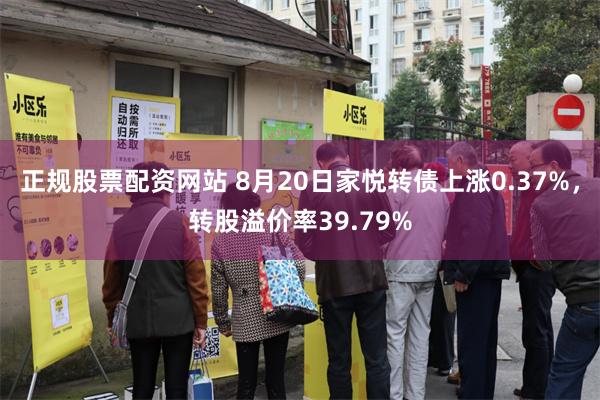 正规股票配资网站 8月20日家悦转债上涨0.37%，转股溢价率39.79%
