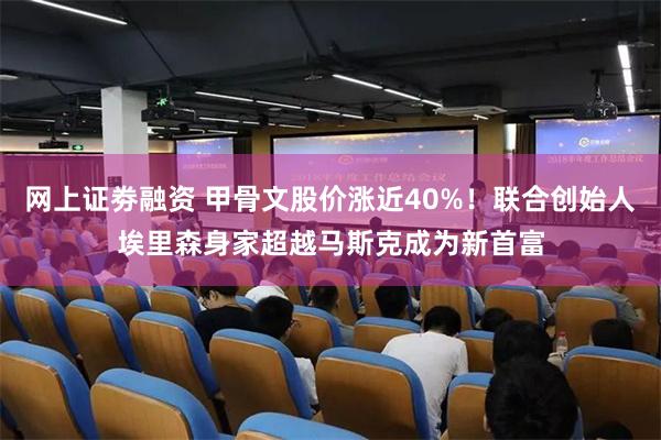 网上证劵融资 甲骨文股价涨近40%！联合创始人埃里森身家超越马斯克成为新首富