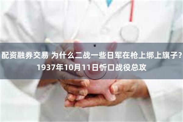 配资融券交易 为什么二战一些日军在枪上绑上旗子？1937年10月11日忻口战役总攻