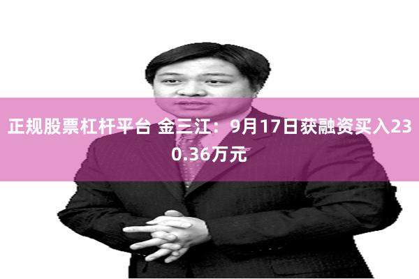 正规股票杠杆平台 金三江：9月17日获融资买入230.36万元