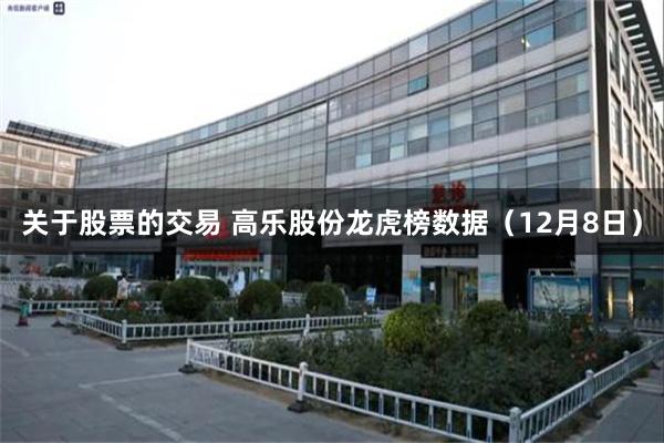 关于股票的交易 高乐股份龙虎榜数据(12月8日)