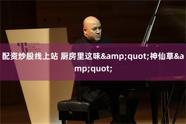 配资炒股线上站 厨房里这味"神仙草"