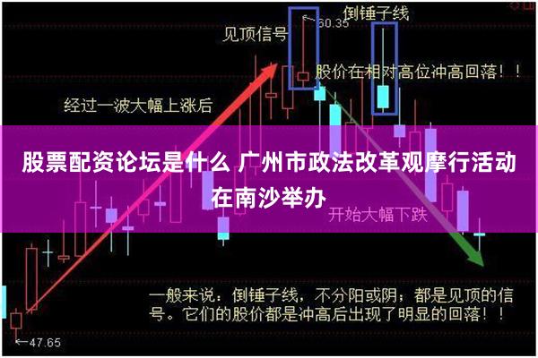 股票配资论坛是什么 广州市政法改革观摩行活动在南沙举办