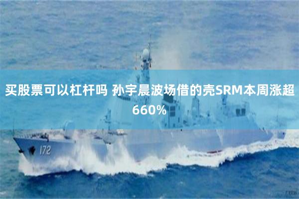 买股票可以杠杆吗 孙宇晨波场借的壳SRM本周涨超660%