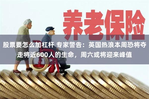股票要怎么加杠杆 专家警告：英国热浪本周恐将夺走将近600人的生命，周六或将迎来峰值
