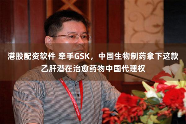 港股配资软件 牵手GSK,中国生物制药拿下这款乙肝潜在治愈药物中国代理权